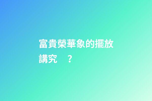 富貴榮華象的擺放講究？